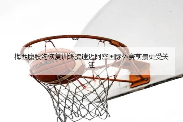 梅西腹股沟恢复训练提速迈阿密国际杯赛前景更受关注 | aiyouxi